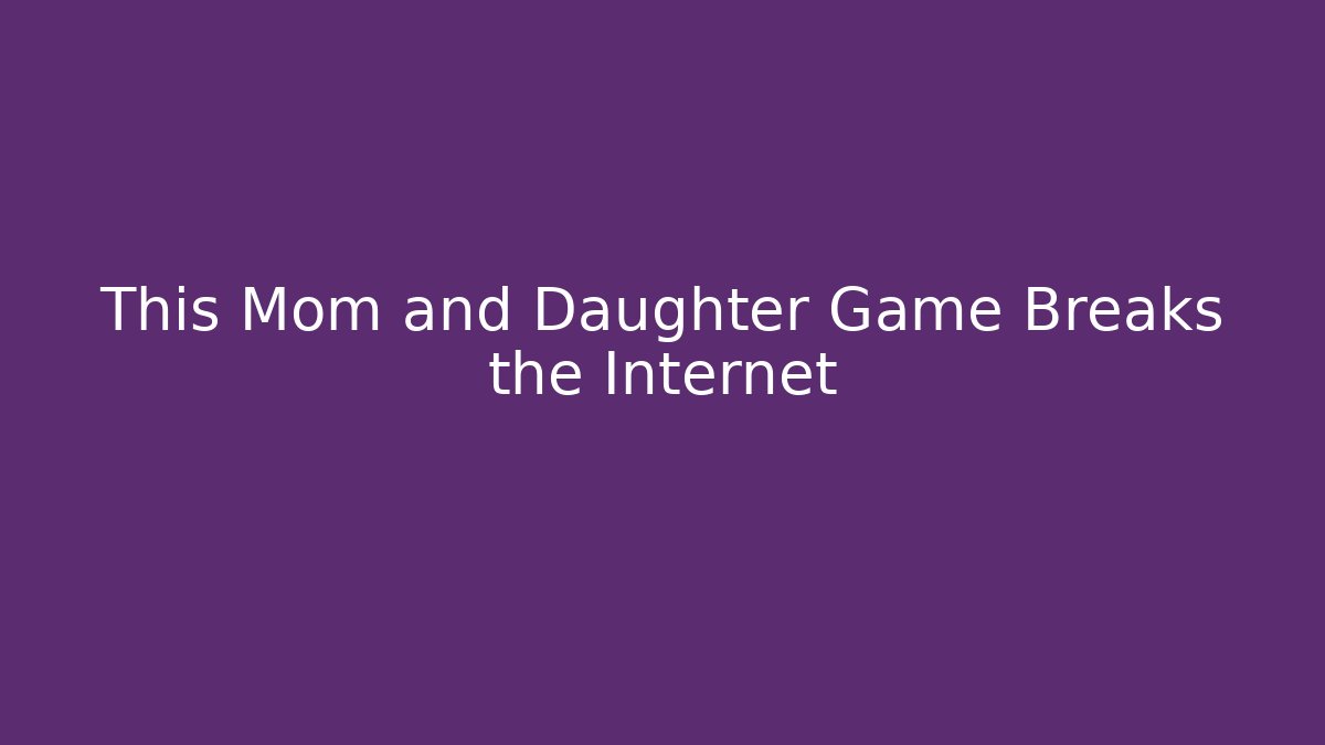 This Mom and Daughter Game Breaks the Internet - Vintage E-Juice