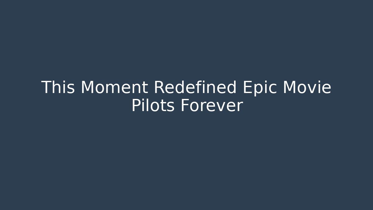 This Moment Redefined Epic Movie Pilots Forever