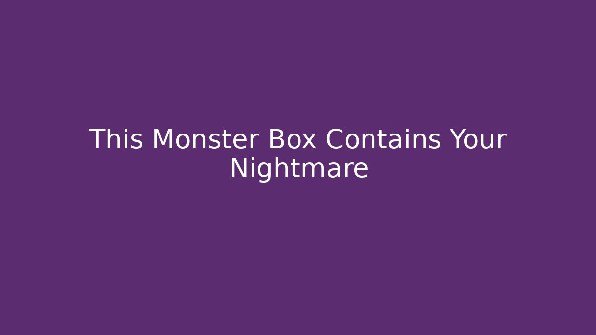 This Monster Box Contains Your Nightmare