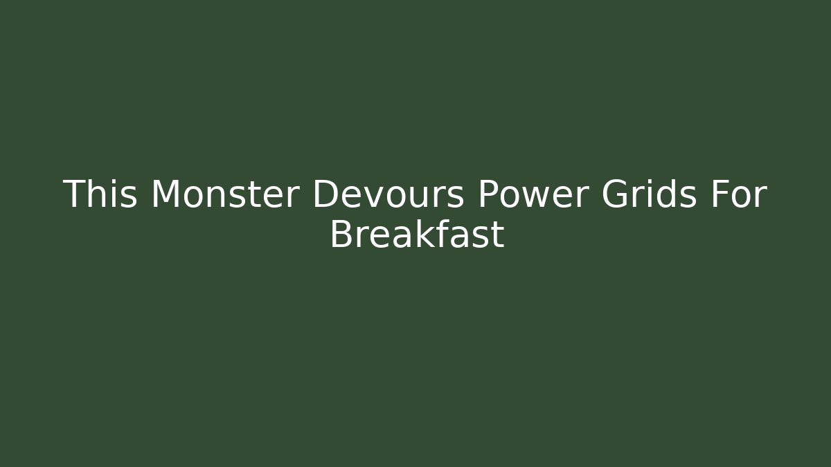This Monster Devours Power Grids For Breakfast