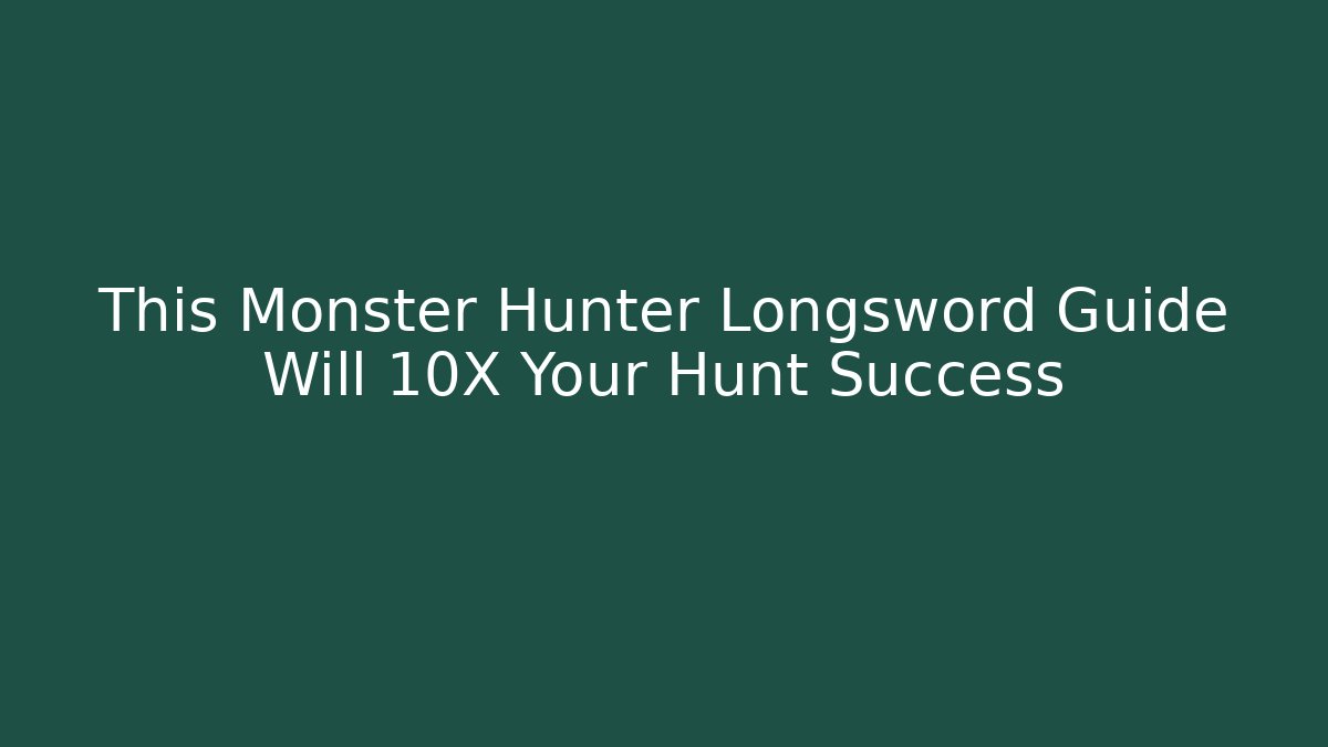 This Monster Hunter Longsword Guide Will 10X Your Hunt Success