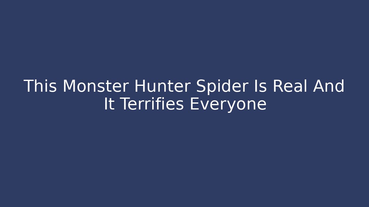 This Monster Hunter Spider Is Real And It Terrifies Everyone