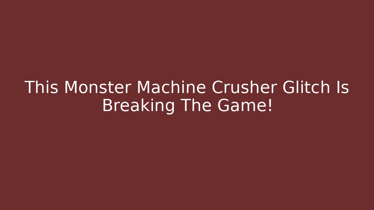 This Monster Machine Crusher Glitch Is Breaking The Game!