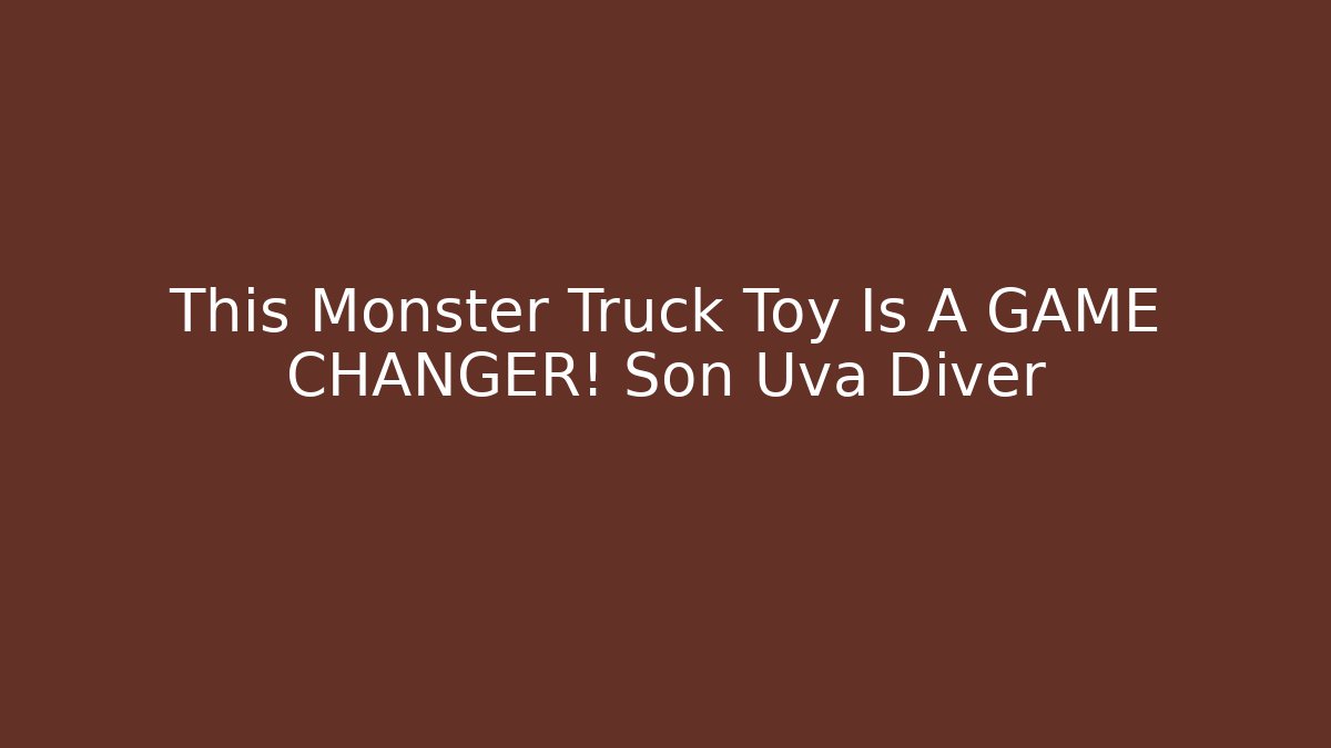This Monster Truck Toy Is A GAME CHANGER! Son Uva Diver
