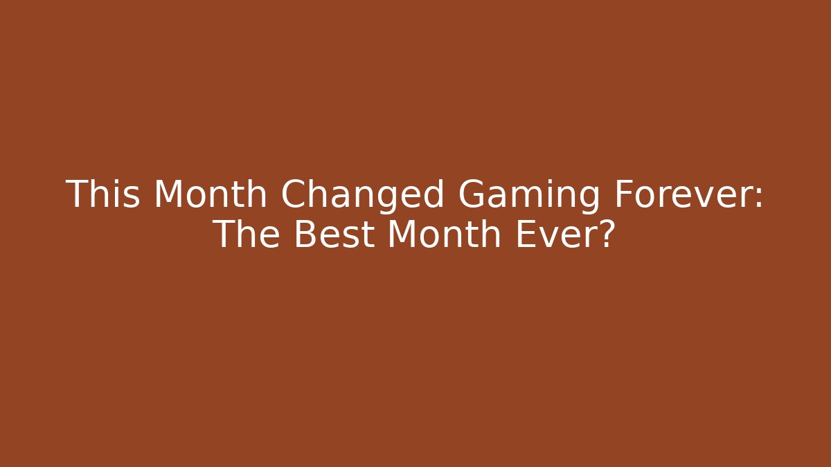 This Month Changed Gaming Forever: The Best Month Ever?