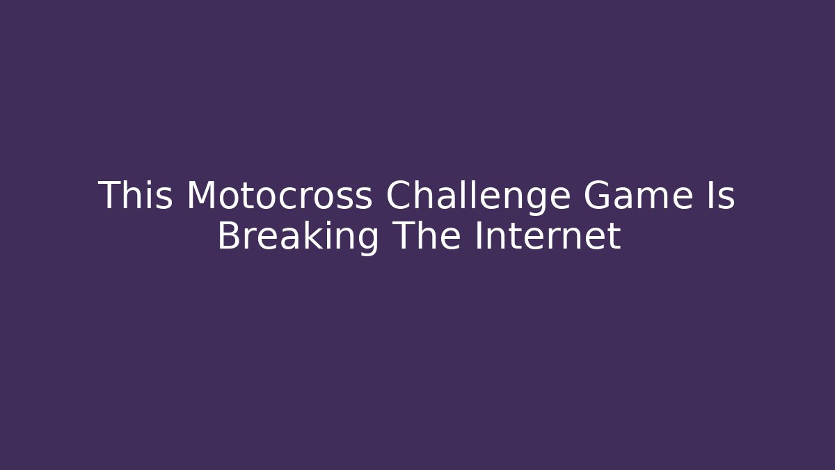 This Motocross Challenge Game Is Breaking The Internet
