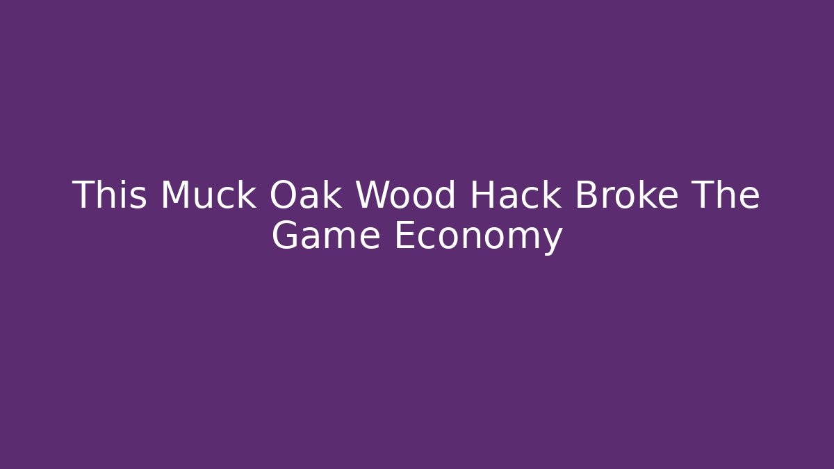 This Muck Oak Wood Hack Broke The Game Economy