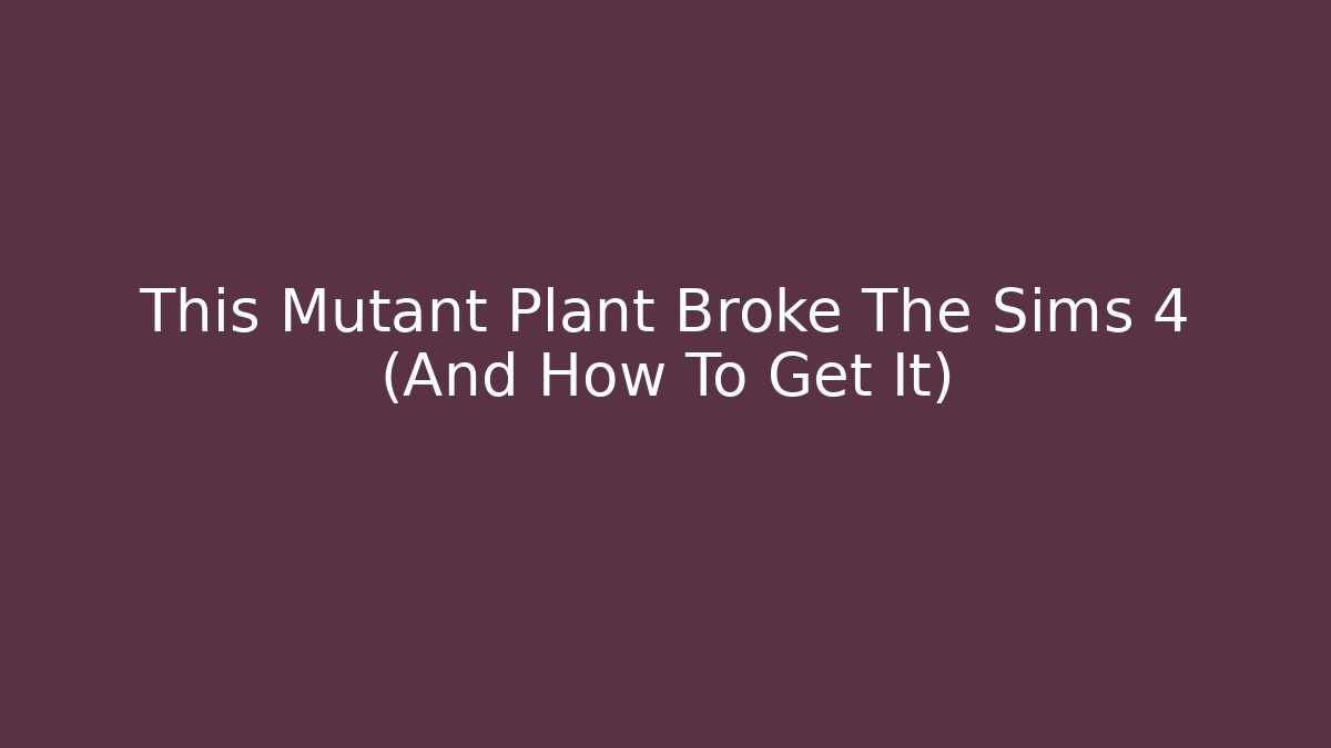 This Mutant Plant Broke The Sims 4 (And How To Get It) - Vintage E-Juice