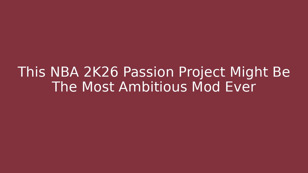 This NBA 2K26 Passion Project Might Be The Most Ambitious Mod Ever