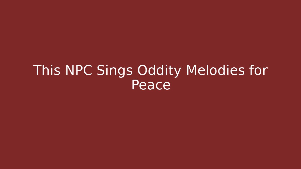 This NPC Sings Oddity Melodies for Peace