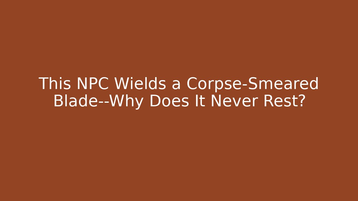 This NPC Wields a Corpse-Smeared Blade—Why Does It Never Rest? - Vintage E-Juice