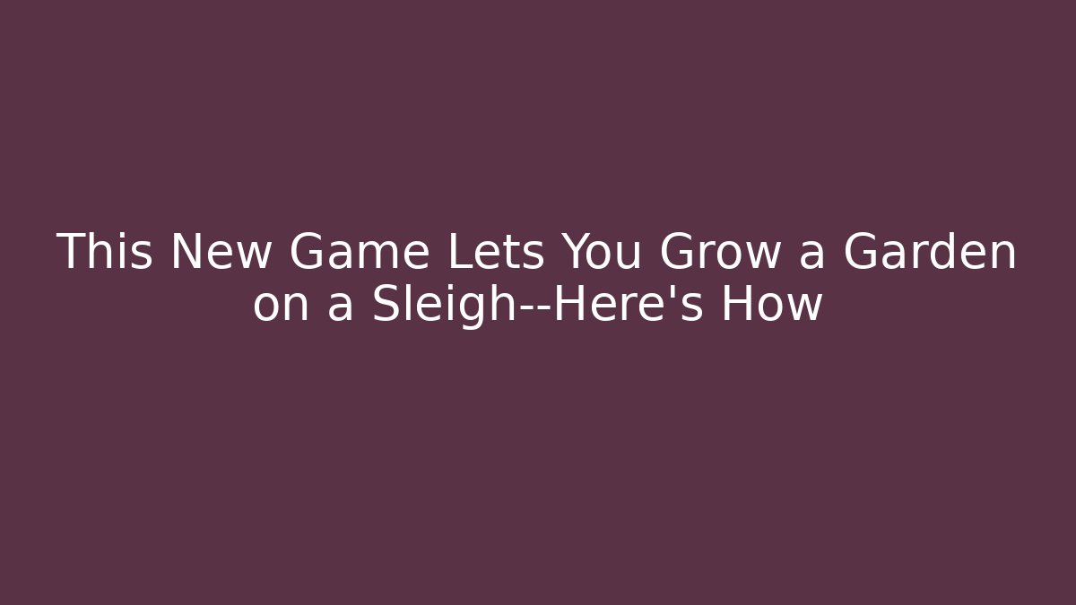 This New Game Lets You Grow a Garden on a Sleigh—Here’s How