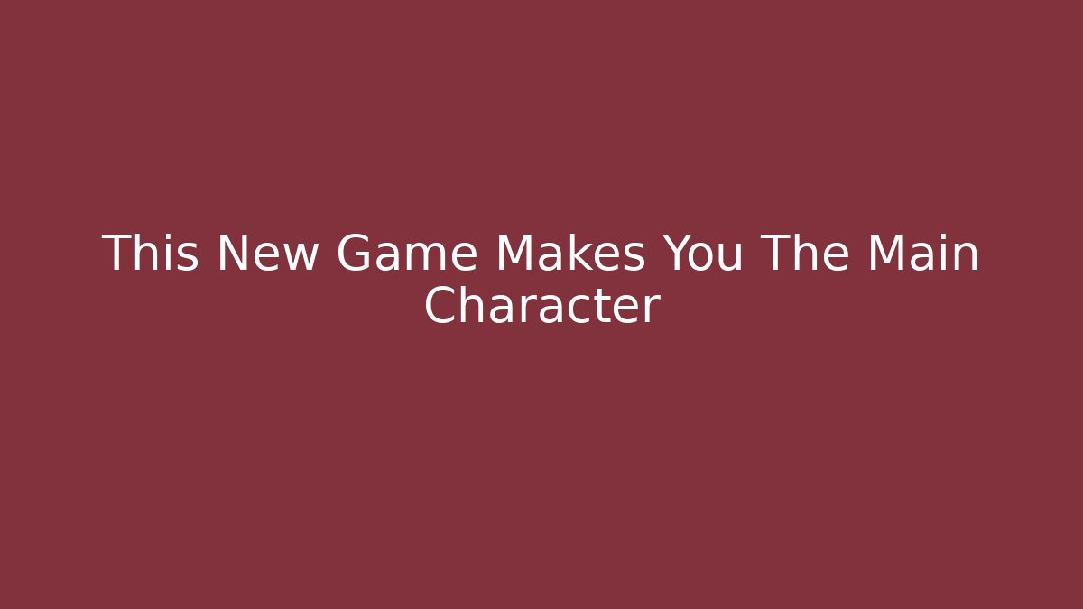 This New Game Makes You The Main Character