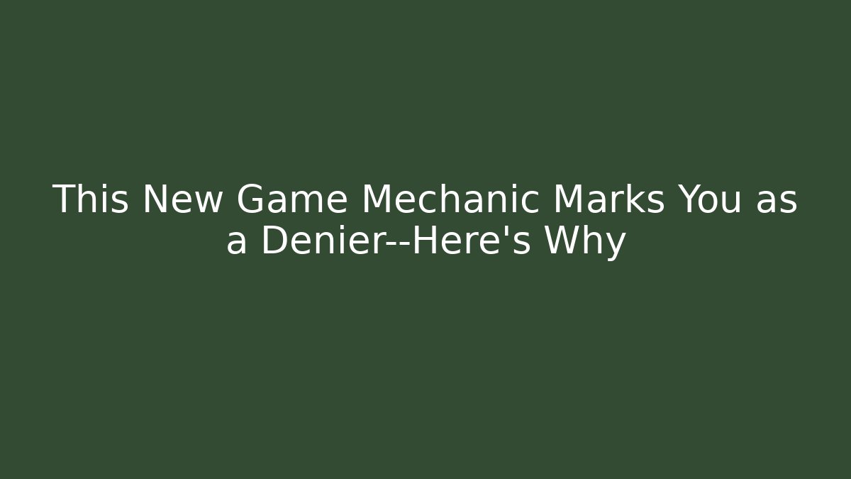 This New Game Mechanic Marks You as a Denier—Here's Why
