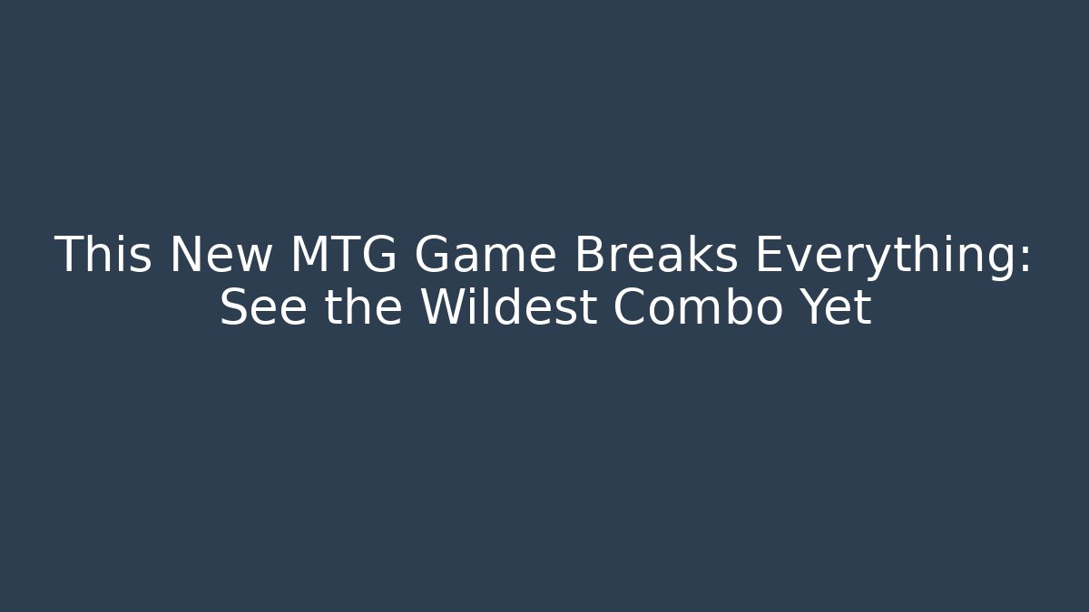 This New MTG Game Breaks Everything: See the Wildest Combo Yet