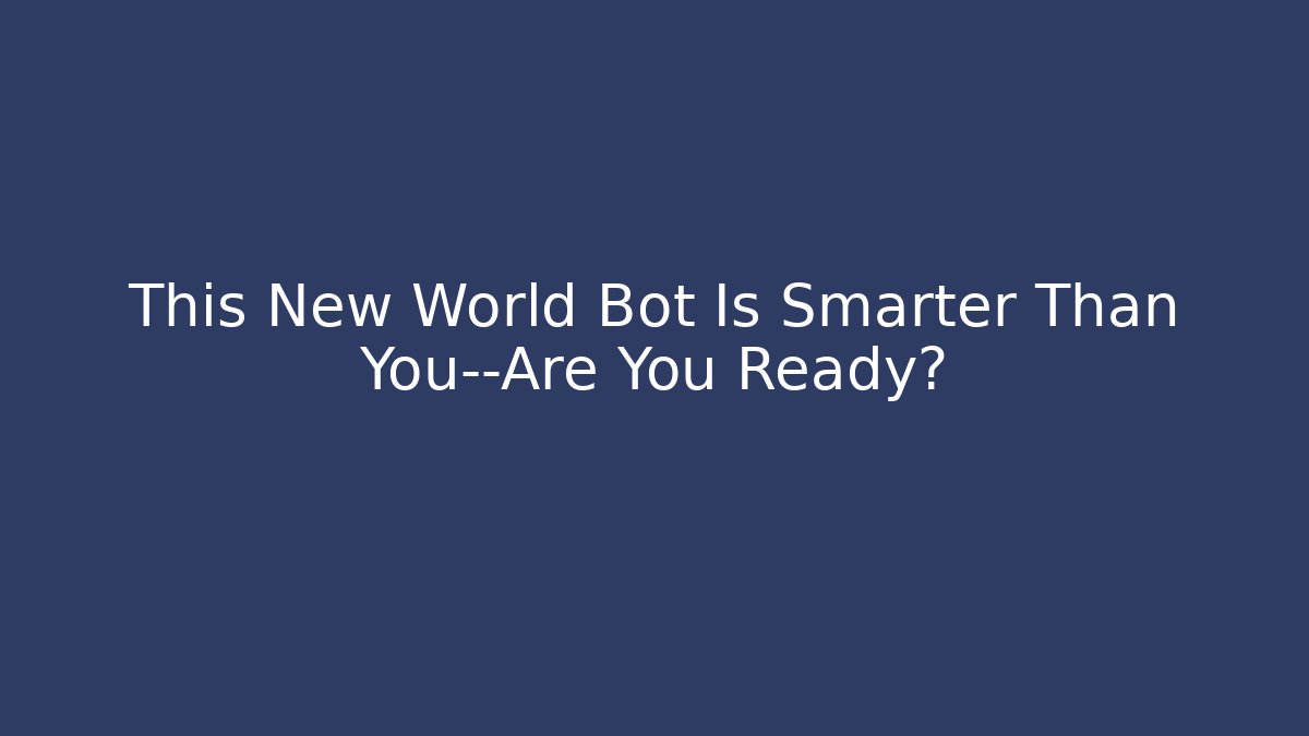 This New World Bot Is Smarter Than You—Are You Ready?