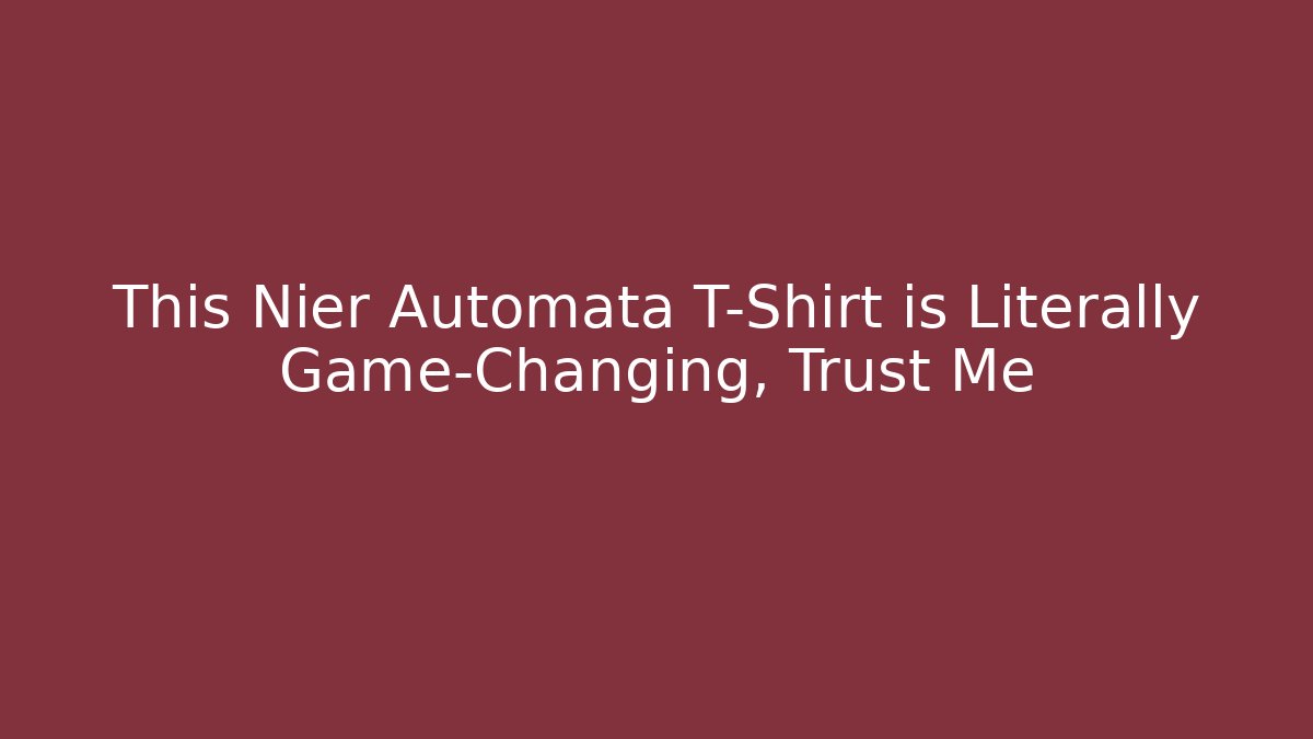 This Nier Automata T-Shirt is Literally Game-Changing, Trust Me