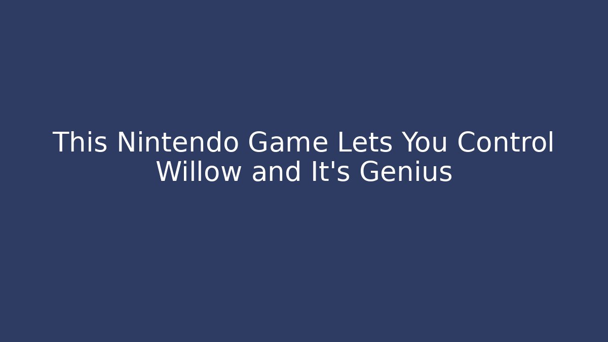 This Nintendo Game Lets You Control Willow and It’s Genius