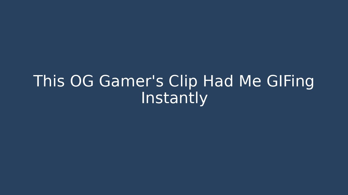 This OG Gamer’s Clip Had Me GIFing Instantly