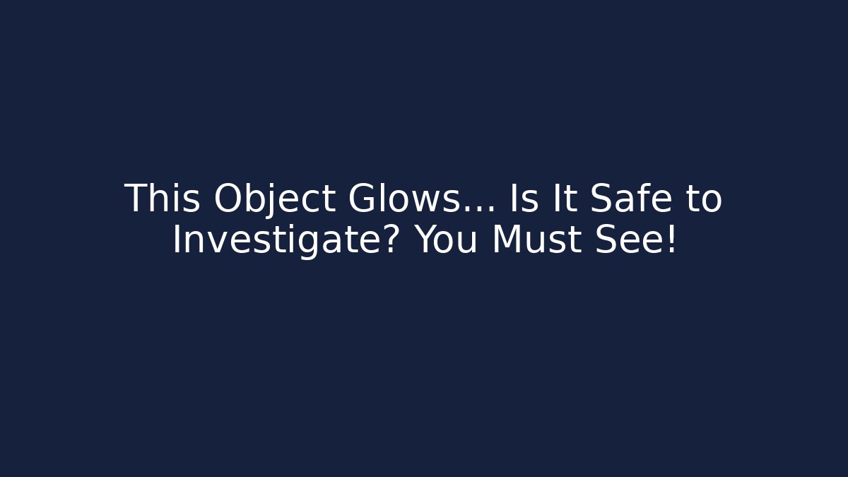 This Object Glows… Is It Safe to Investigate? You Must See！