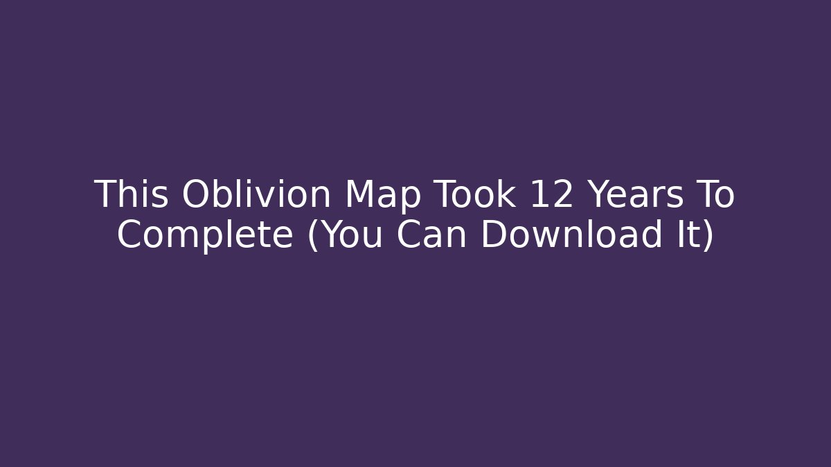 This Oblivion Map Took 12 Years To Complete (You Can Download It)