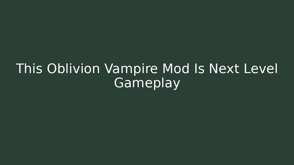 This Oblivion Vampire Mod Is Next Level Gameplay