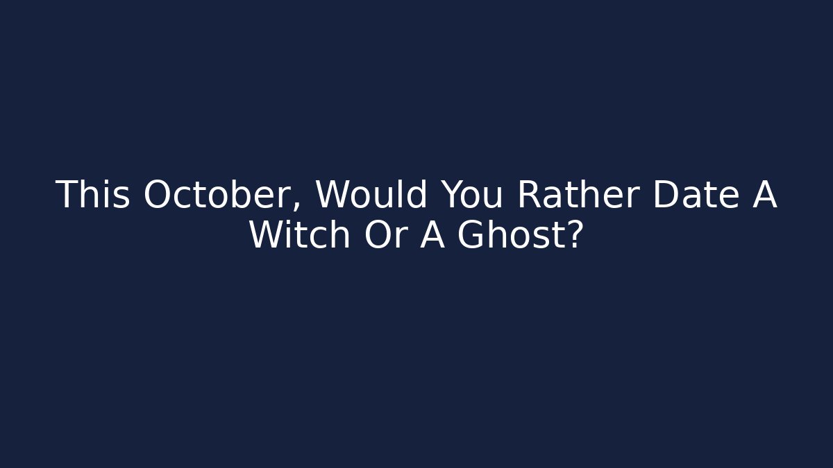 This October, Would You Rather Date A Witch Or A Ghost?