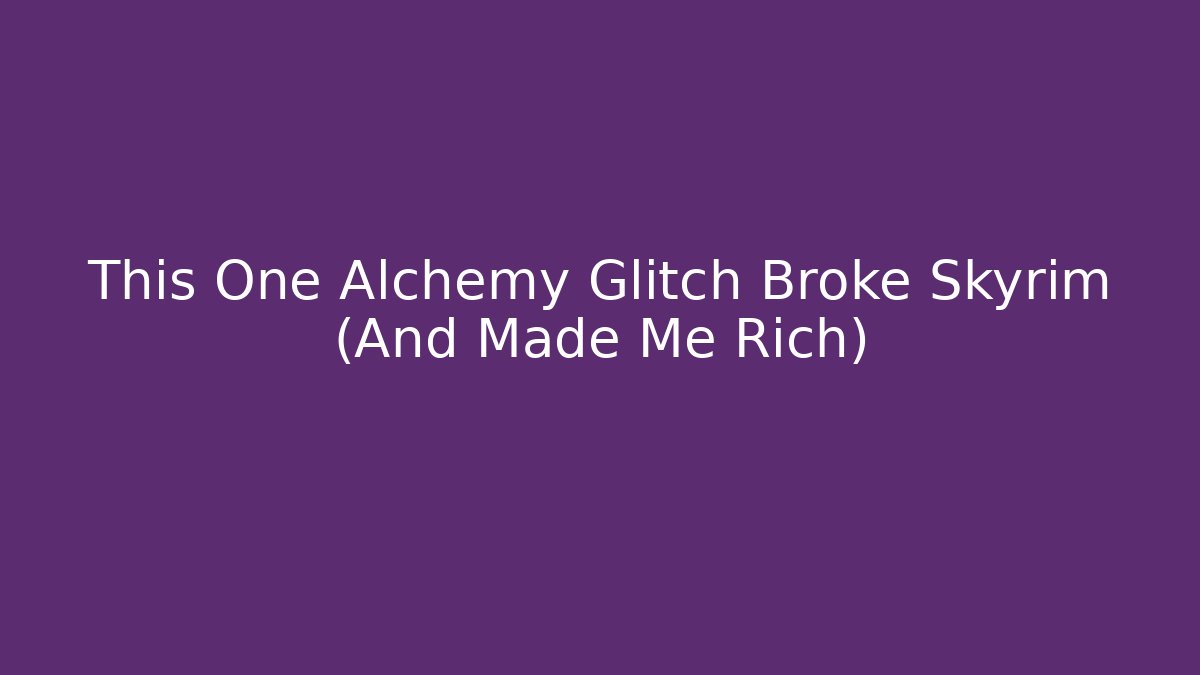 This One Alchemy Glitch Broke Skyrim (And Made Me Rich)