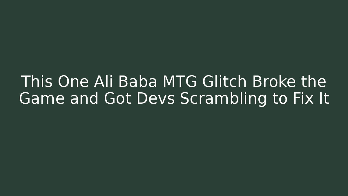This One Ali Baba MTG Glitch Broke the Game and Got Devs Scrambling to Fix It