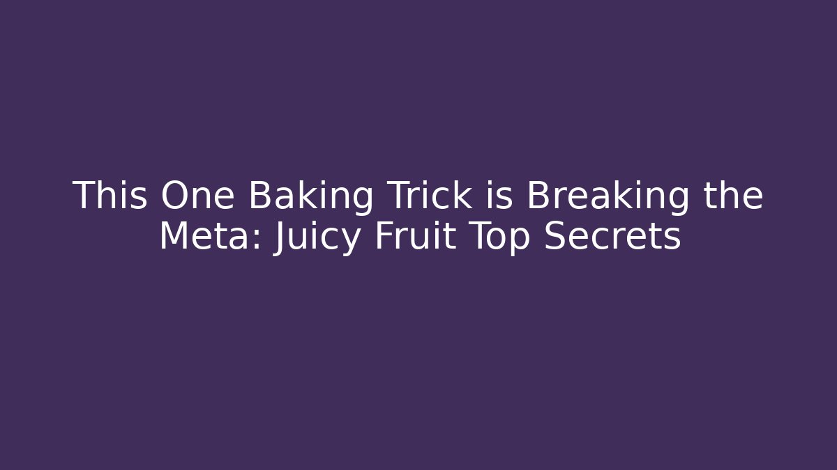 This One Baking Trick is Breaking the Meta: Juicy Fruit Top Secrets