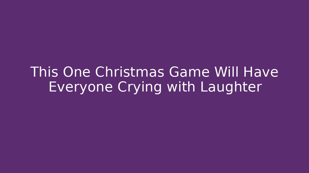 This One Christmas Game Will Have Everyone Crying with Laughter