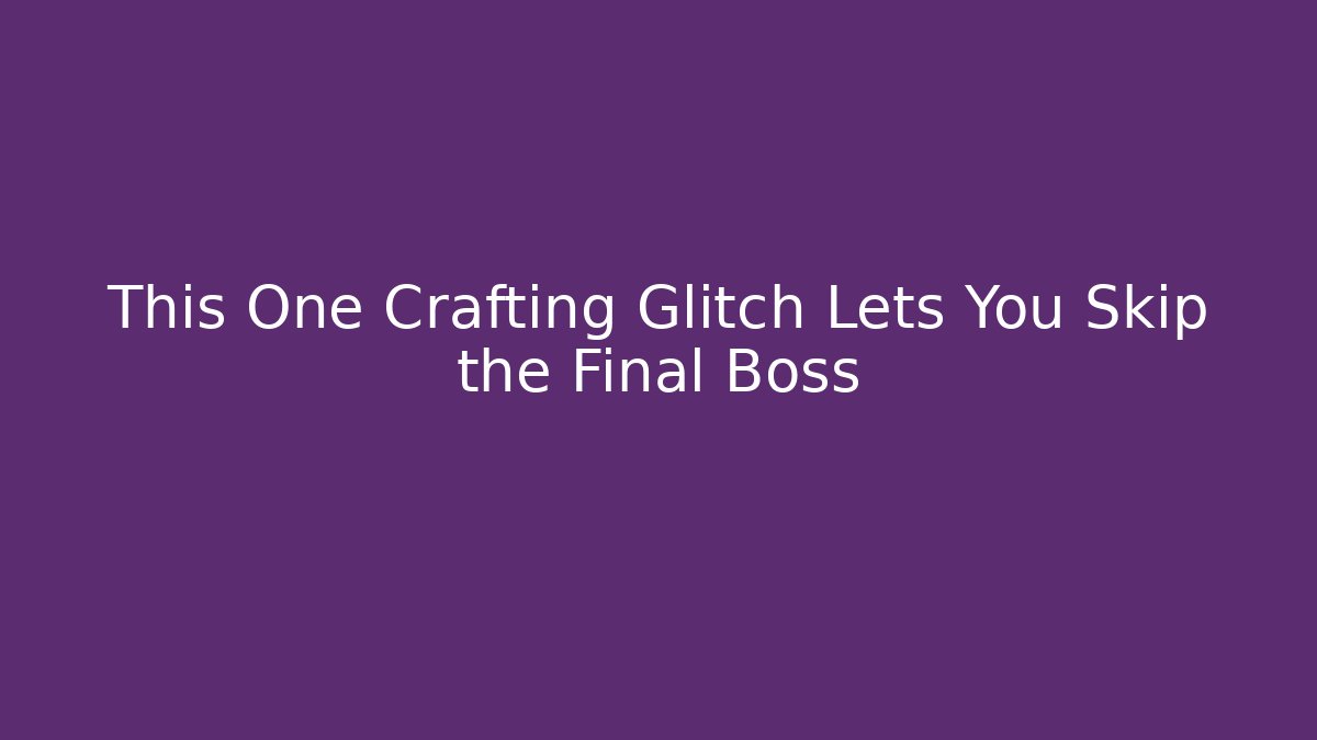 This One Crafting Glitch Lets You Skip the Final Boss