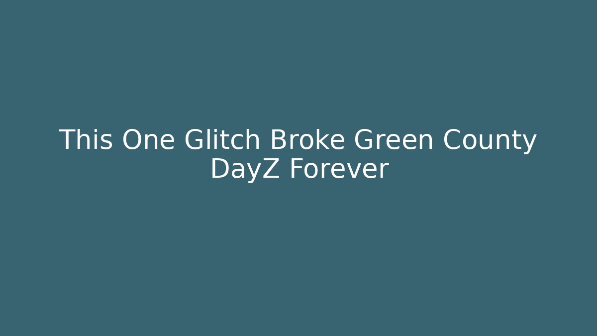 This One Glitch Broke Green County DayZ Forever