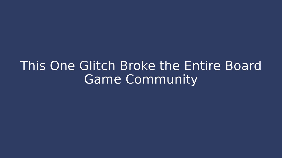 This One Glitch Broke the Entire Board Game Community