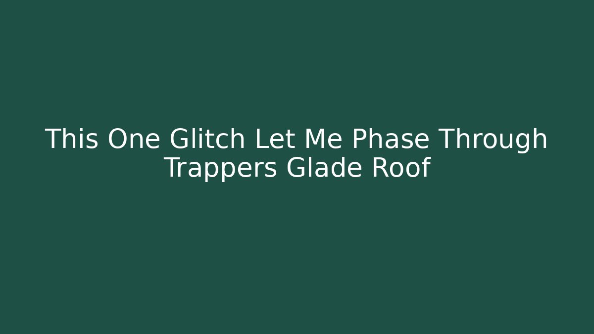 This One Glitch Let Me Phase Through Trappers Glade Roof