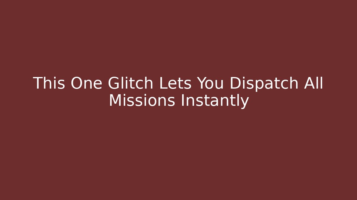 This One Glitch Lets You Dispatch All Missions Instantly
