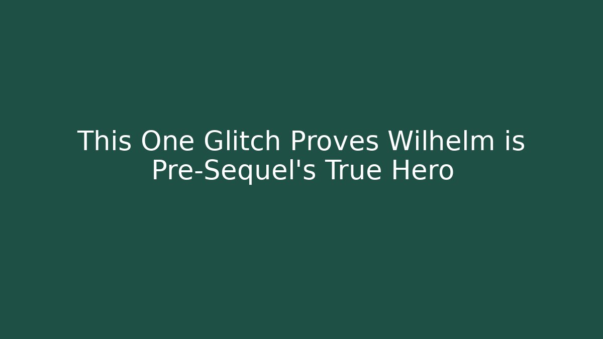 This One Glitch Proves Wilhelm is Pre-Sequel's True Hero