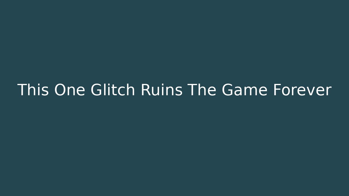 This One Glitch Ruins The Game Forever