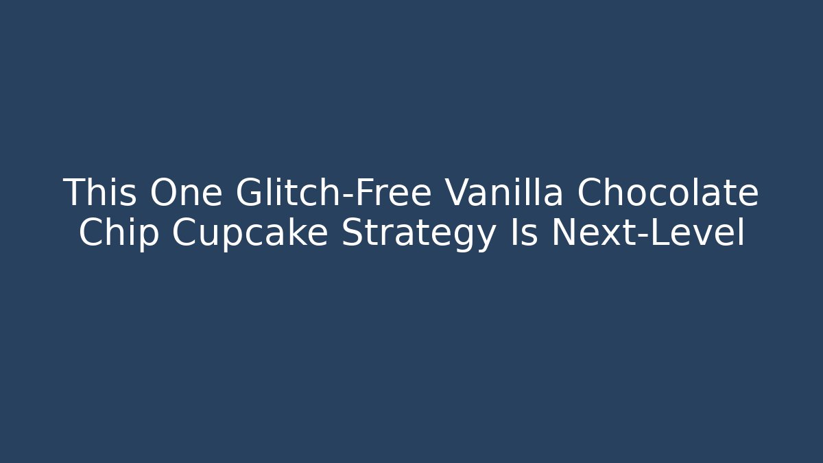 This One Glitch-Free Vanilla Chocolate Chip Cupcake Strategy Is Next-Level