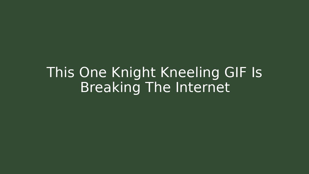 This One Knight Kneeling GIF Is Breaking The Internet