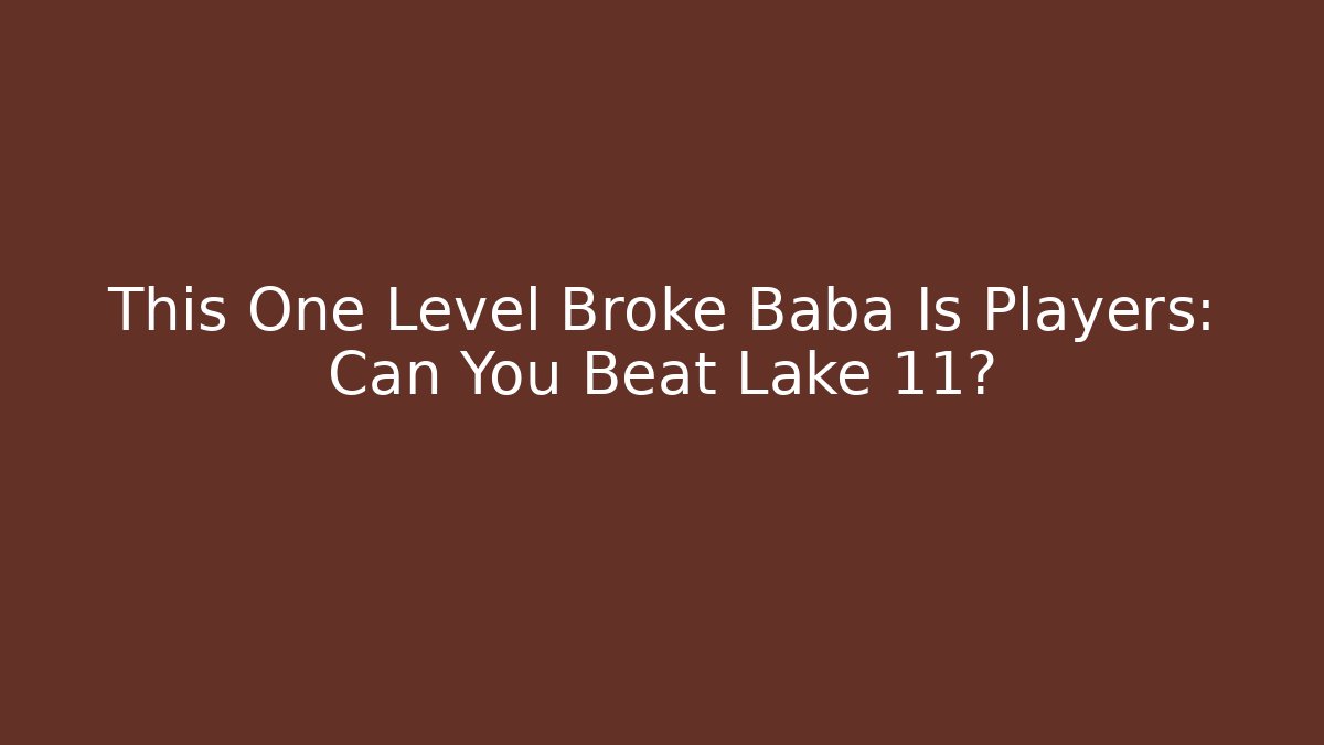 This One Level Broke Baba Is Players: Can You Beat Lake 11?