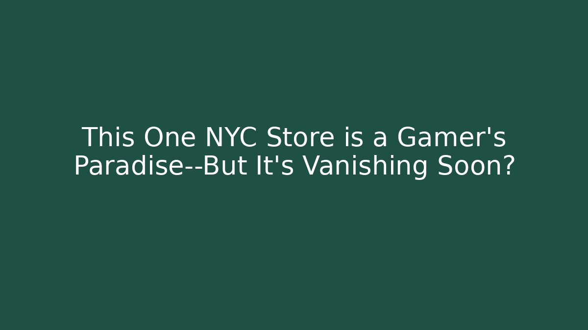 This One NYC Store is a Gamer's Paradise—But It's Vanishing Soon?