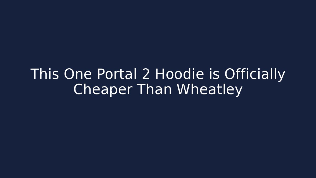 This One Portal 2 Hoodie is Officially Cheaper Than Wheatley