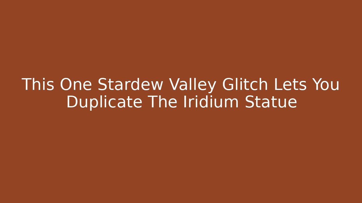 This One Stardew Valley Glitch Lets You Duplicate The Iridium Statue
