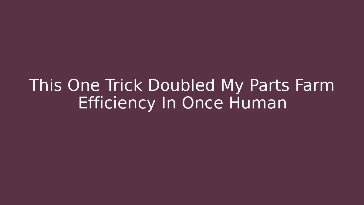 This One Trick Doubled My Parts Farm Efficiency In Once Human