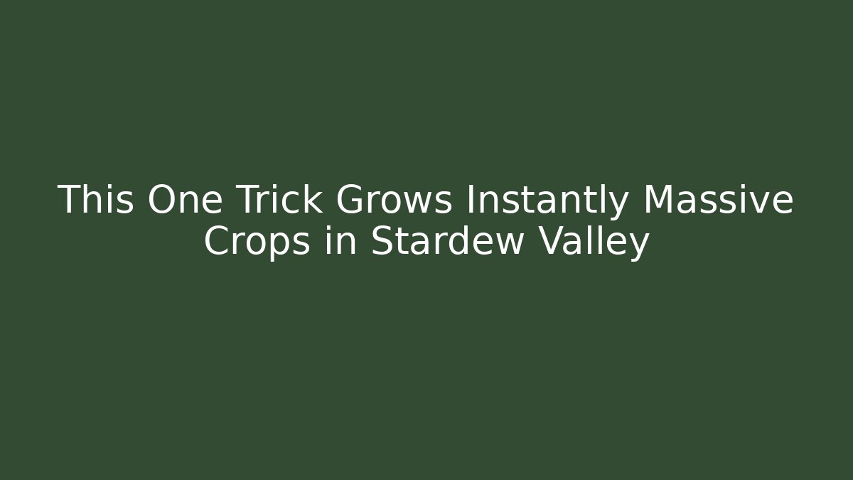 This One Trick Grows Instantly Massive Crops in Stardew Valley