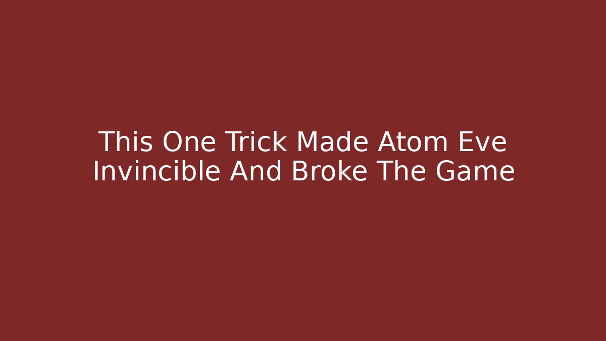 This One Trick Made Atom Eve Invincible And Broke The Game - Vintage E-Juice