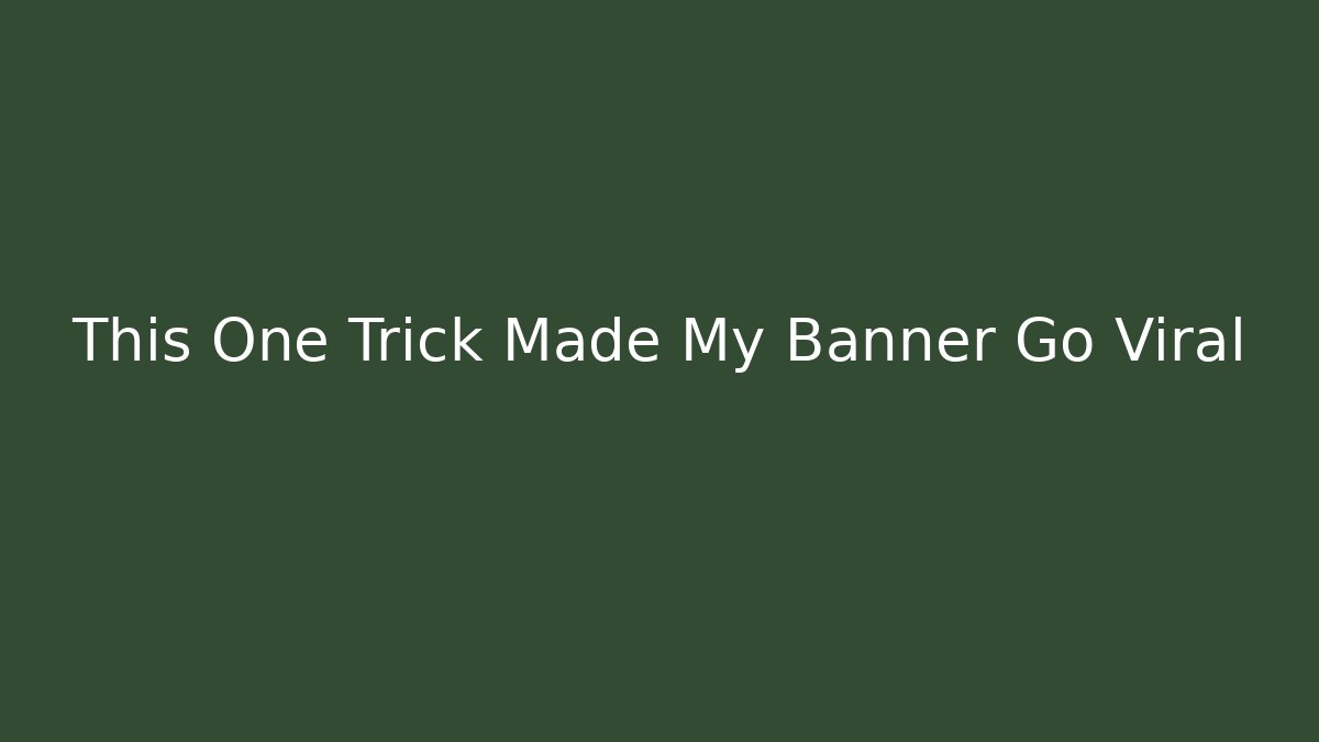 This One Trick Made My Banner Go Viral