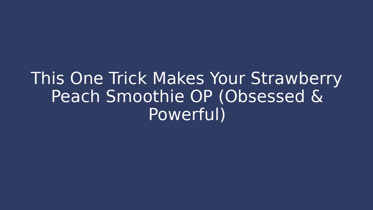 This One Trick Makes Your Strawberry Peach Smoothie OP (Obsessed & Powerful)