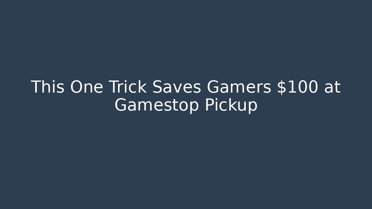 This One Trick Saves Gamers $100 at Gamestop Pickup